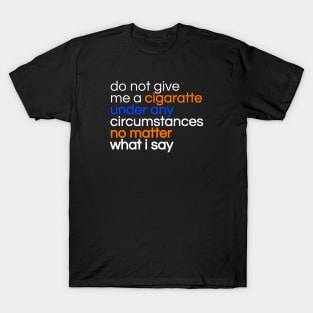 Do not give me a cigarette under any circumstances no matter what i say T-Shirt